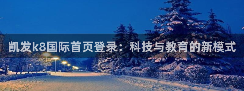 福建万向娱乐机电股份公司：凯发k8国际首页登录：科技与教育的新模式