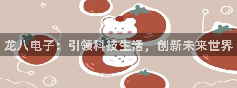 万向娱乐体育官网：龙八电子：引领科技生活，创新未来世界