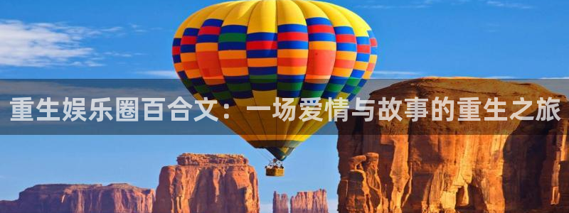 万向娱乐环保：重生娱乐圈百合文：一场爱情与故事的重生之旅