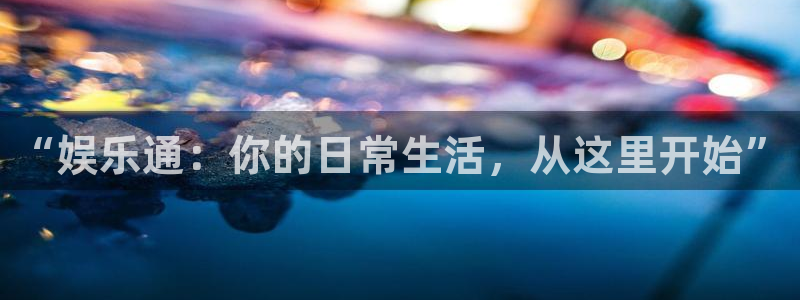 万向娱乐体育凯捷平台招商：“娱乐通：你的日常生活，从这里开始”