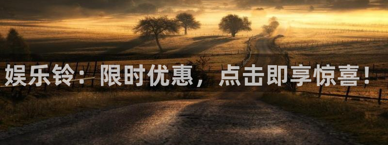 万向娱乐凯捷开号链接：娱乐铃：限时优惠，点击即享惊喜！