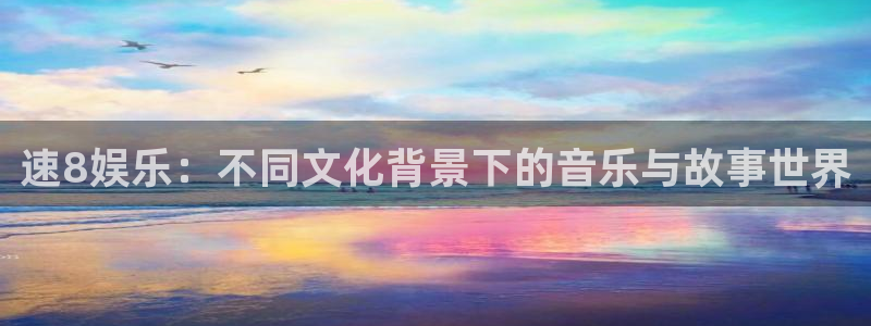 万向娱乐体育平台总代理：速8娱乐：不同文化背景下的音乐与故事世界