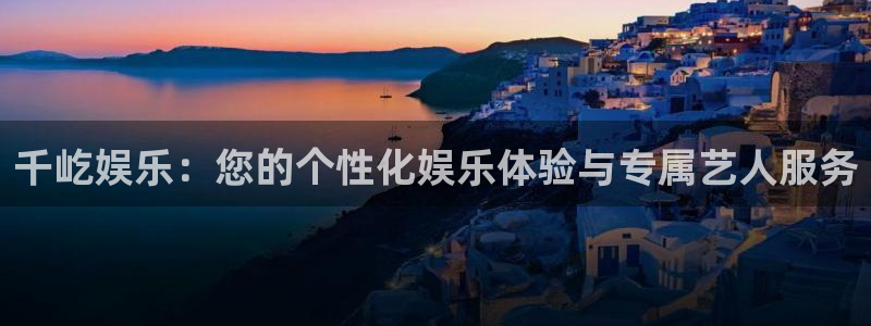 万向娱乐登陆：千屹娱乐：您的个性化娱乐体验与专属艺人服务