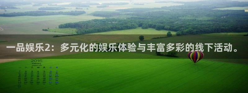 万向娱乐官网注册：一品娱乐2：多元化的娱乐体验与丰富多彩的线下活动。