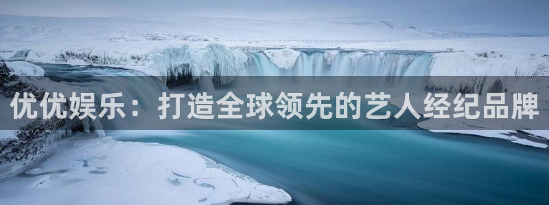 万向娱乐体育平台总代理：优优娱乐：打造全球领先的艺人经纪品牌