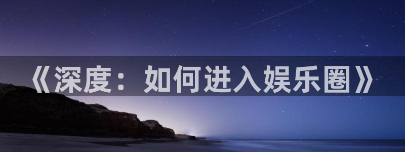 万向娱乐平台注册：《深度：如何进入娱乐圈》